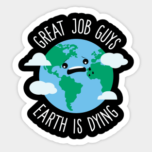 Great Job Guys Earth Is Dying Sticker